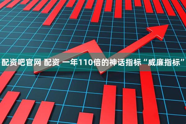 配资吧官网 配资 一年110倍的神话指标“威廉指标”