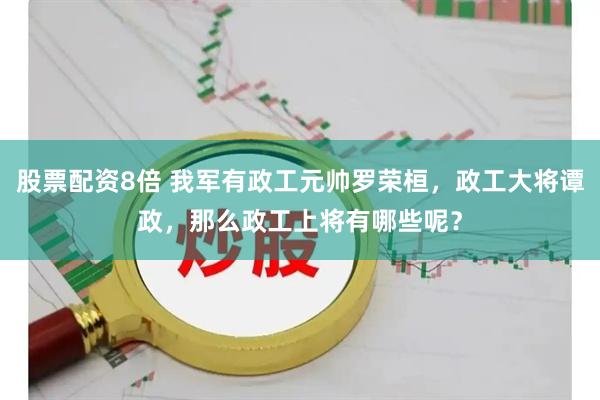 股票配资8倍 我军有政工元帅罗荣桓，政工大将谭政，那么政工上将有哪些呢？