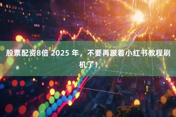 股票配资8倍 2025 年，不要再跟着小红书教程刷机了！