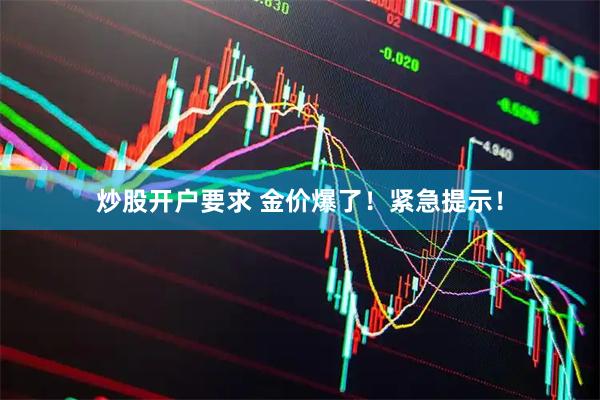 炒股开户要求 金价爆了！紧急提示！