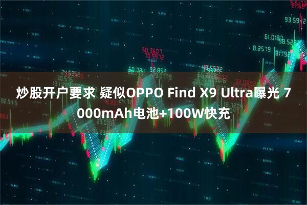 炒股开户要求 疑似OPPO Find X9 Ultra曝光 7000mAh电池+100W快充