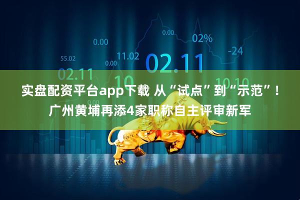 实盘配资平台app下载 从“试点”到“示范”！广州黄埔再添4家职称自主评审新军