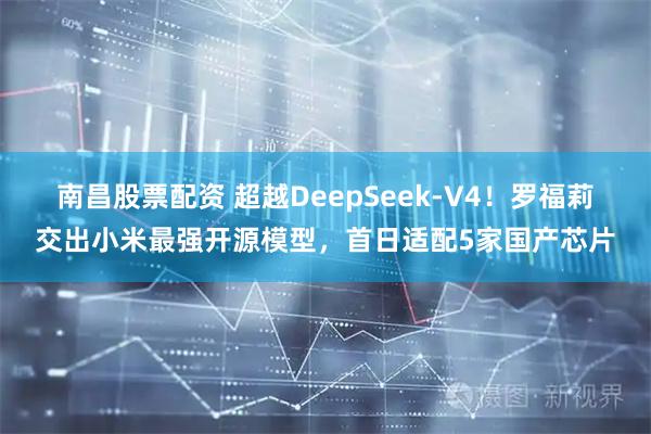 南昌股票配资 超越DeepSeek-V4！罗福莉交出小米最强开源模型，首日适配5家国产芯片