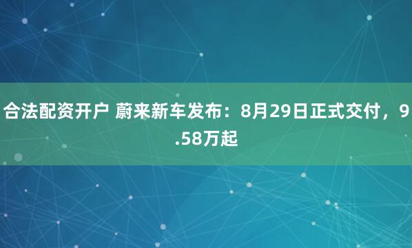 合法配资开户 蔚来新车发布：8月29日正式交付，9.58万起