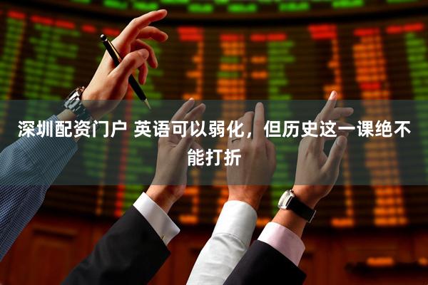 深圳配资门户 英语可以弱化，但历史这一课绝不能打折