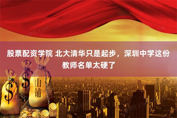 股票配资学院 北大清华只是起步，深圳中学这份教师名单太硬了